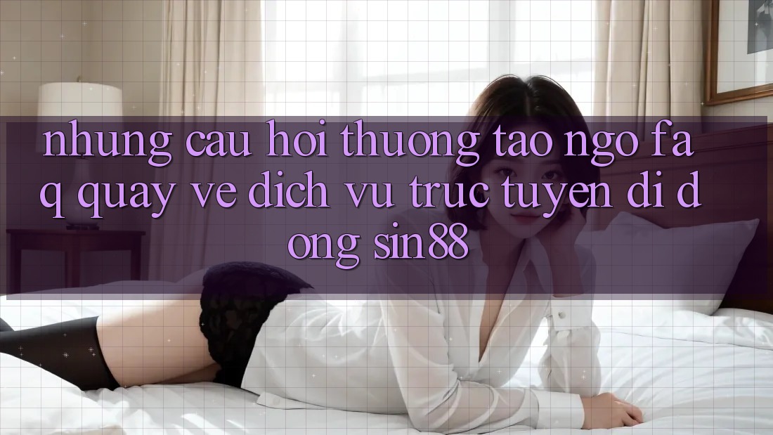 Những Câu Hỏi Thường Tao ngộ (FAQ) Quay về Dịch vụ trực tuyến di động Sin88 Những Câu Hỏi Thường Tao ngộ (FAQ) Quay về Dịch vụ trực tuyến di động Sin88