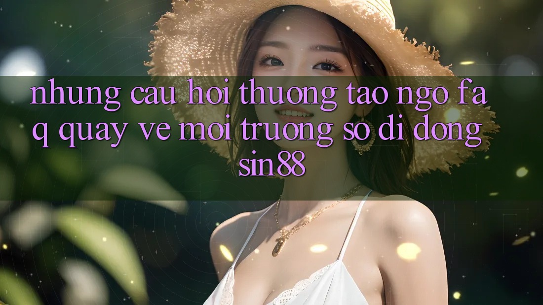 Những Câu Hỏi Thường Tao ngộ (FAQ) Quay về Môi trường số di động Sin88 Những Câu Hỏi Thường Tao ngộ (FAQ) Quay về Môi trường số di động Sin88
