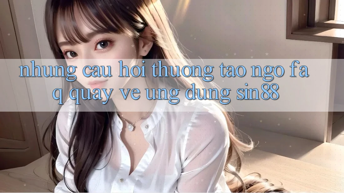 Những Câu Hỏi Thường Tao ngộ (FAQ) Quay về Ứng Dụng Sin88 Những Câu Hỏi Thường Tao ngộ (FAQ) Quay về Ứng Dụng Sin88