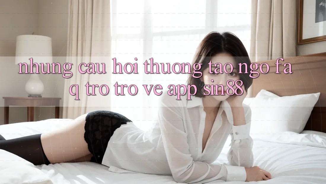 Những Câu Hỏi Thường Tao ngộ (FAQ) Trở trở về App Sin88 Những Câu Hỏi Thường Tao ngộ (FAQ) Trở trở về App Sin88