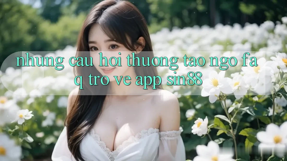 Những Câu Hỏi Thường Tao ngộ (FAQ) Trở về App Sin88 Những Câu Hỏi Thường Tao ngộ (FAQ) Trở về App Sin88