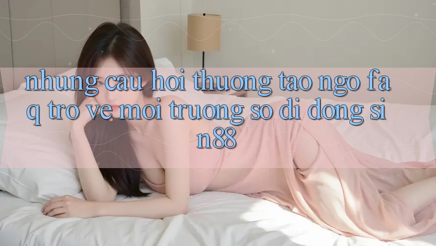 Những Câu Hỏi Thường Tao ngộ (FAQ) Trở về Môi trường số di động Sin88 Những Câu Hỏi Thường Tao ngộ (FAQ) Trở về Môi trường số di động Sin88