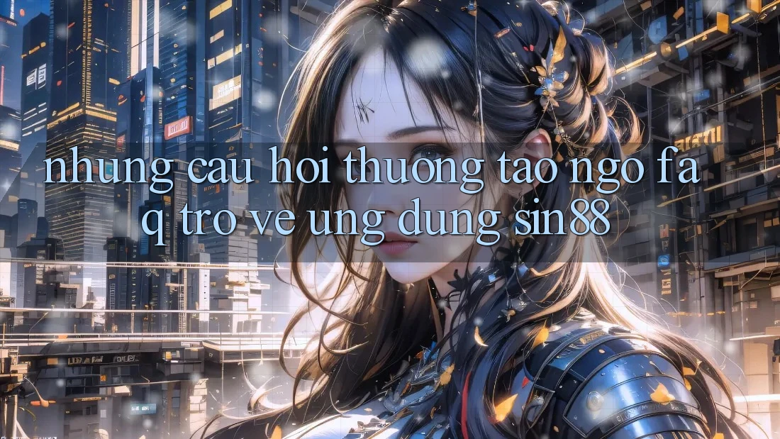 Những Câu Hỏi Thường Tao ngộ (FAQ) Trở về Ứng Dụng Sin88