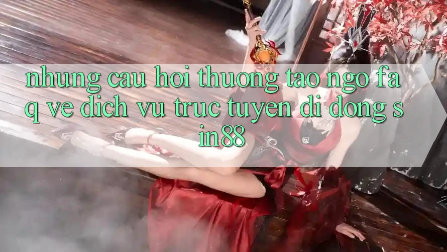 Những Câu Hỏi Thường Tao ngộ (FAQ) Về Dịch vụ trực tuyến di động Sin88 Những Câu Hỏi Thường Tao ngộ (FAQ) Về Dịch vụ trực tuyến di động Sin88
