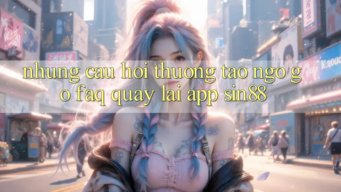 Những Câu Hỏi Thường Tao ngộ gỡ (FAQ) Quay lại App Sin88 Những Câu Hỏi Thường Tao ngộ gỡ (FAQ) Quay lại App Sin88