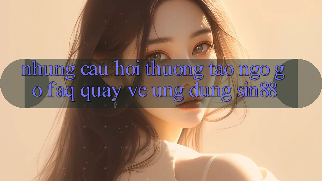 Những Câu Hỏi Thường Tao ngộ gỡ (FAQ) Quay về Ứng Dụng Sin88 Những Câu Hỏi Thường Tao ngộ gỡ (FAQ) Quay về Ứng Dụng Sin88
