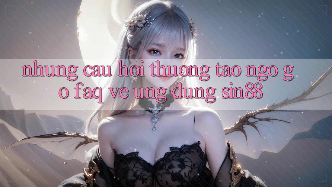 Những Câu Hỏi Thường Tao ngộ gỡ (FAQ) Về Ứng Dụng Sin88 Những Câu Hỏi Thường Tao ngộ gỡ (FAQ) Về Ứng Dụng Sin88