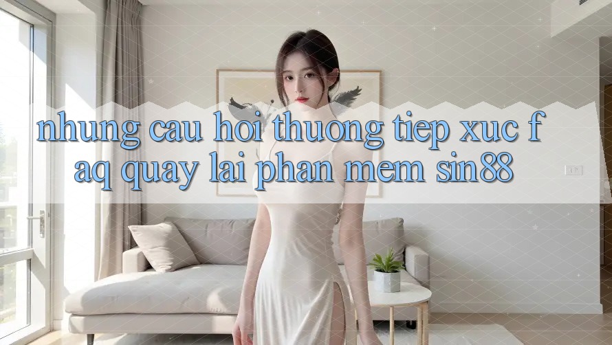 Những Câu Hỏi Thường Tiếp xúc (FAQ) Quay lại Phần mềm Sin88 Những Câu Hỏi Thường Tiếp xúc (FAQ) Quay lại Phần mềm Sin88