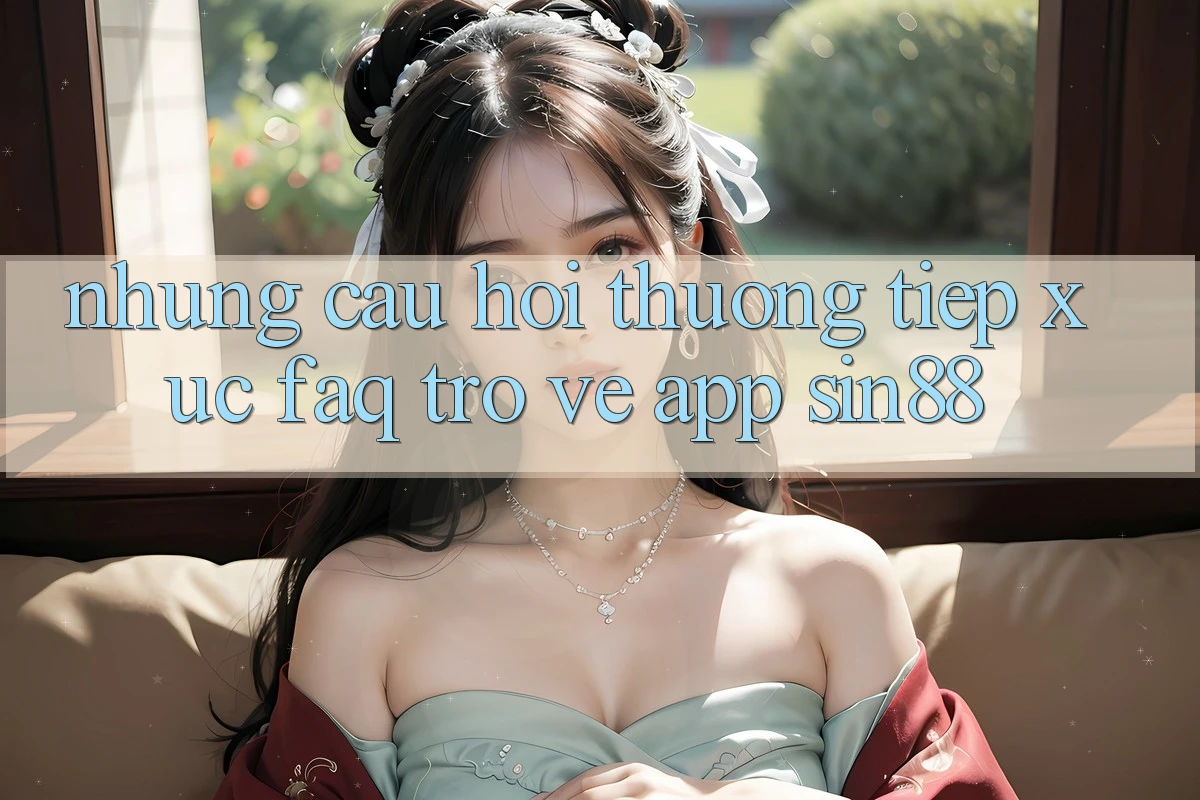 Những Câu Hỏi Thường Tiếp xúc (FAQ) Trở về App Sin88 Những Câu Hỏi Thường Tiếp xúc (FAQ) Trở về App Sin88