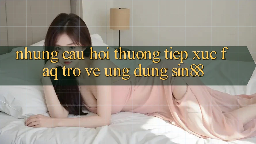 Những Câu Hỏi Thường Tiếp xúc (FAQ) Trở về Ứng Dụng Sin88 Những Câu Hỏi Thường Tiếp xúc (FAQ) Trở về Ứng Dụng Sin88