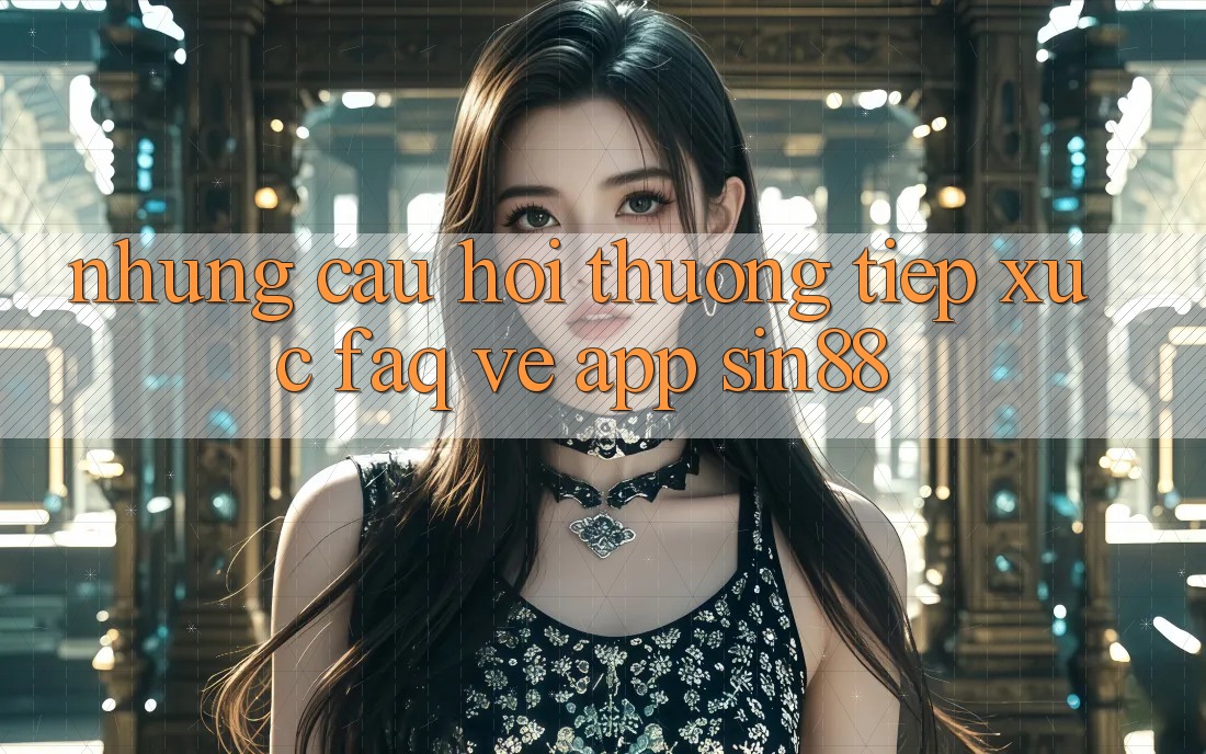 Những Câu Hỏi Thường Tiếp xúc (FAQ) Về App Sin88