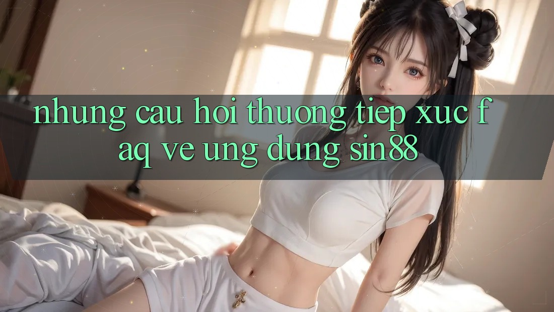Những Câu Hỏi Thường Tiếp xúc (FAQ) Về Ứng Dụng Sin88 Những Câu Hỏi Thường Tiếp xúc (FAQ) Về Ứng Dụng Sin88