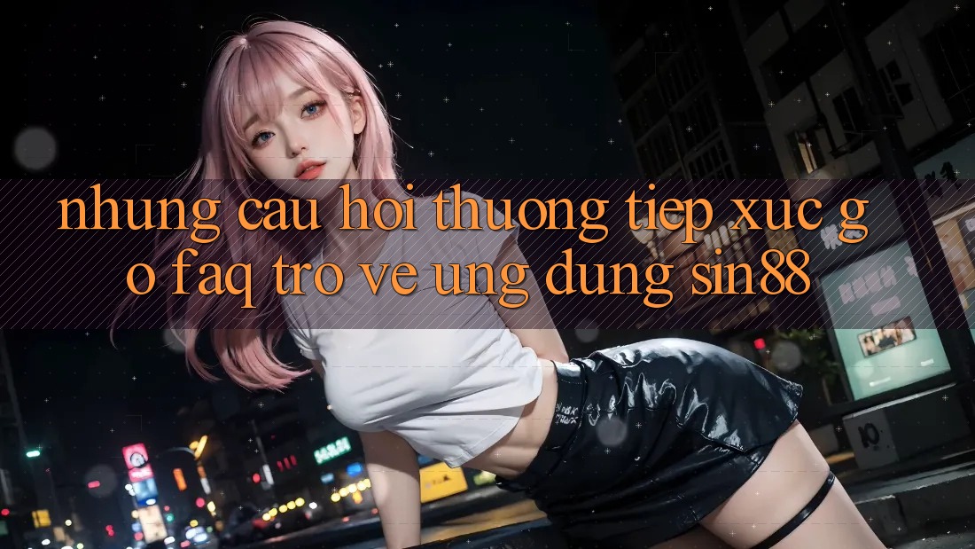 Những Câu Hỏi Thường Tiếp xúc gỡ (FAQ) Trở về Ứng Dụng Sin88 Những Câu Hỏi Thường Tiếp xúc gỡ (FAQ) Trở về Ứng Dụng Sin88