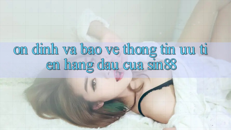 Ổn định và Bảo vệ thông tin: Ưu Tiên Hàng Đầu Của Sin88 Ổn định và Bảo vệ thông tin: Ưu Tiên Hàng Đầu Của Sin88