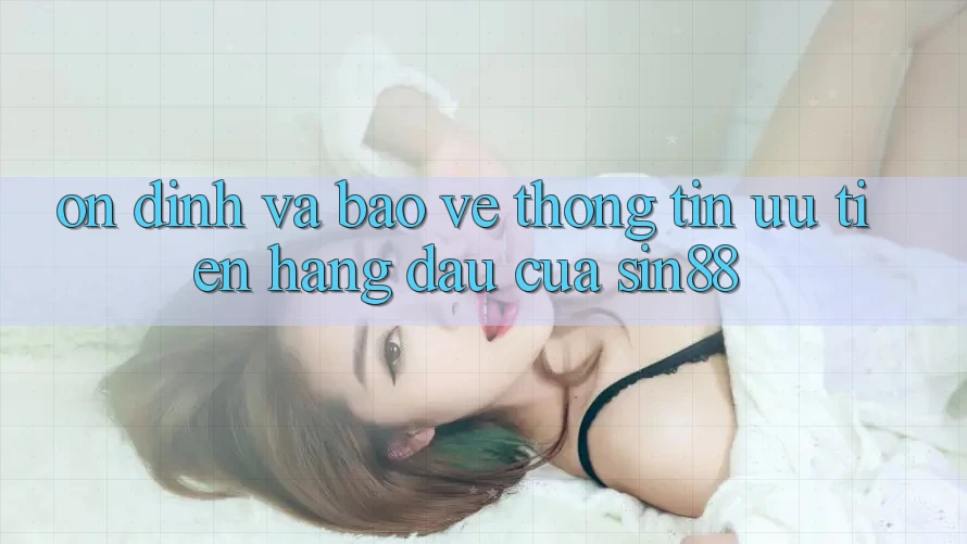 Ổn định và Bảo vệ thông tin: Ưu Tiên Hàng Đầu Của Sin88