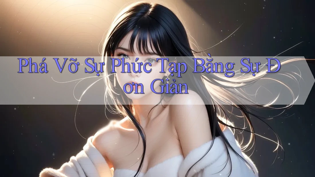 Phá Vỡ Sự Phức Tạp Bằng Sự Đơn Giản Phá Vỡ Sự Phức Tạp Bằng Sự Đơn Giản