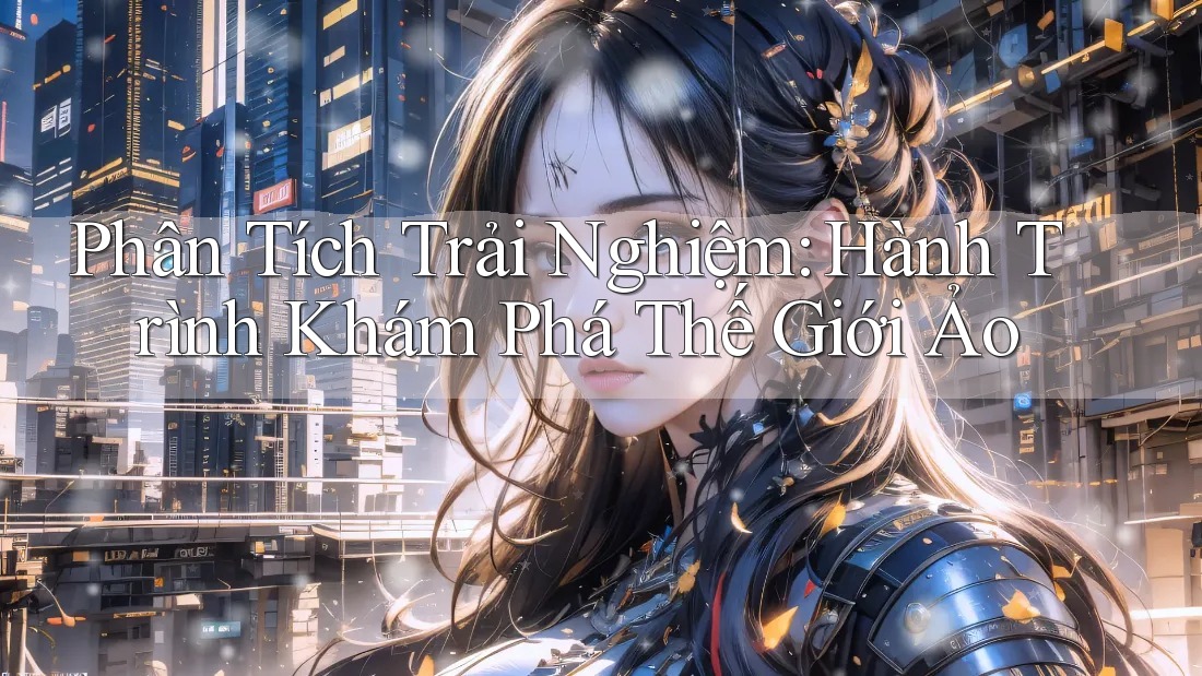Phân Tích Trải Nghiệm: Hành Trình Khám Phá Thế Giới Ảo Phân Tích Trải Nghiệm: Hành Trình Khám Phá Thế Giới Ảo