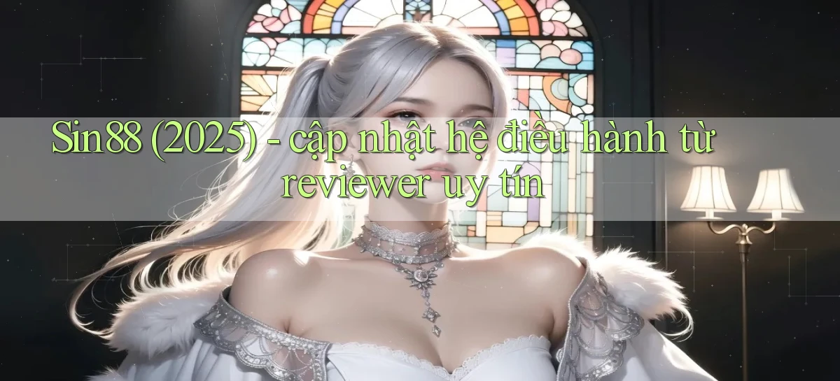 Sin88 (2025)   cập nhật hệ điều hành từ reviewer uy tín