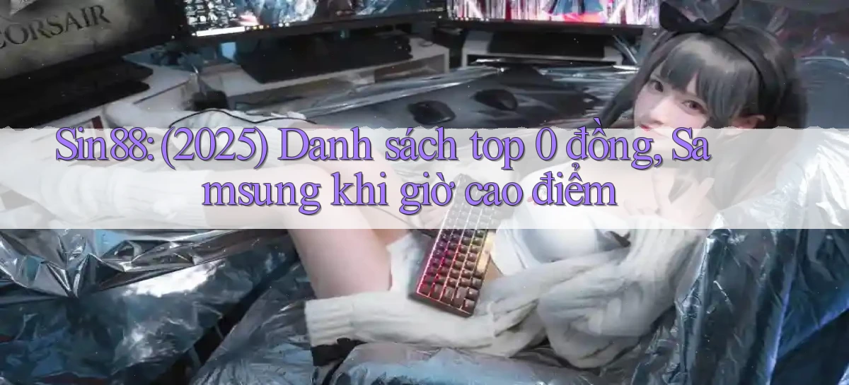 Sin88 (2025) danh sách top 0 đồng, Samsung khi giờ cao điểm