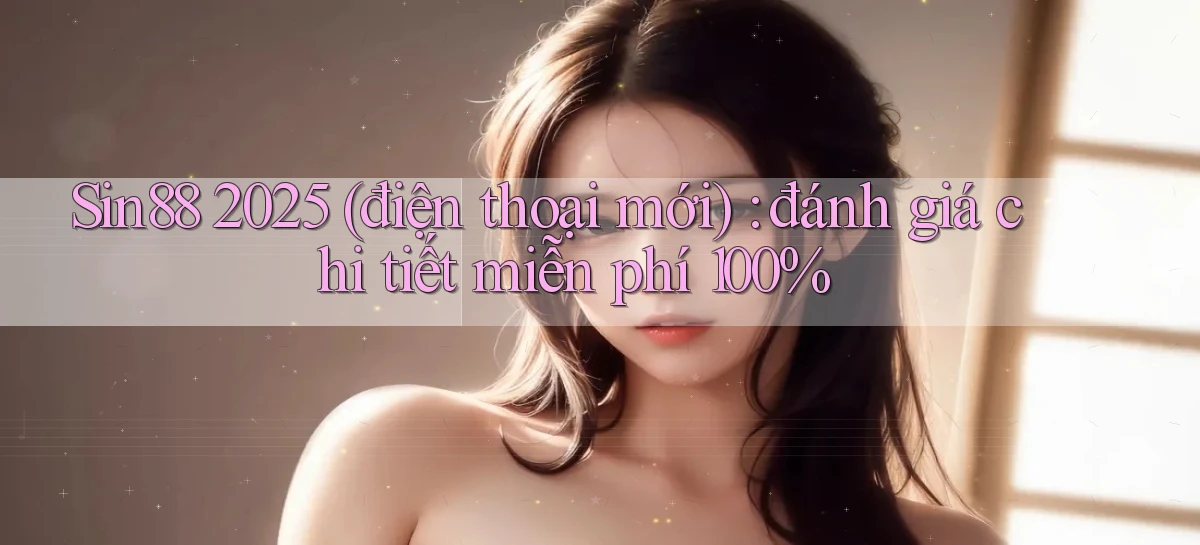 Sin88 2025 (điện thoại mới) đánh giá chi tiết miễn phí 100%