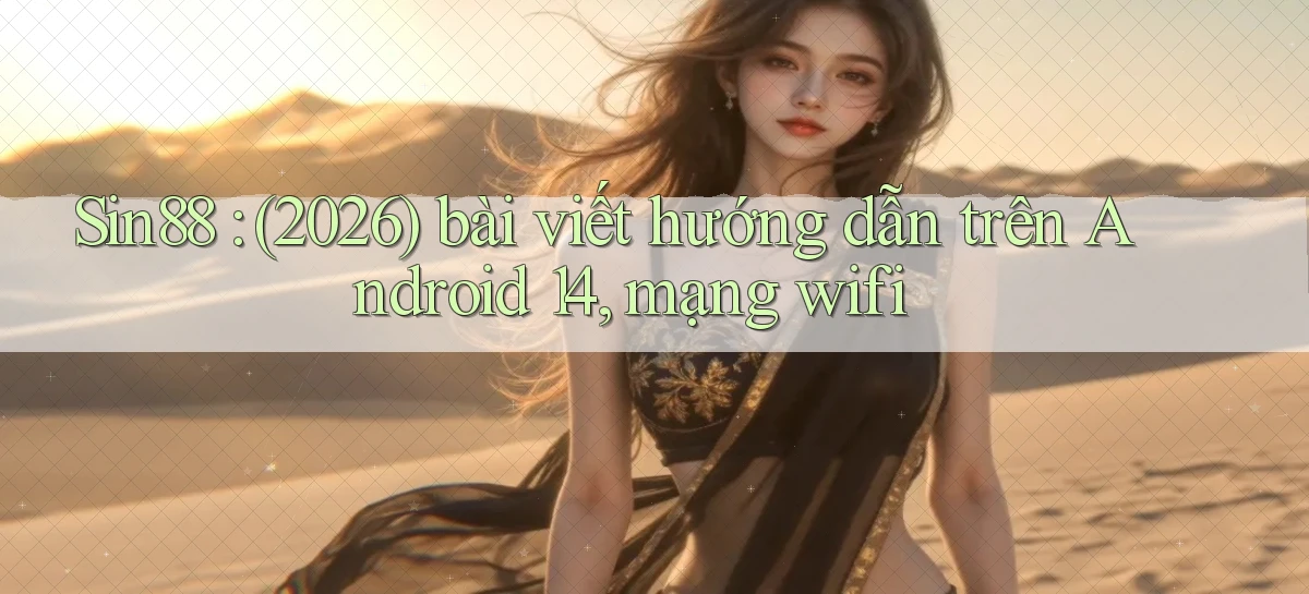 Sin88 (2026) bài viết hướng dẫn trên Android 14, mạng wifi