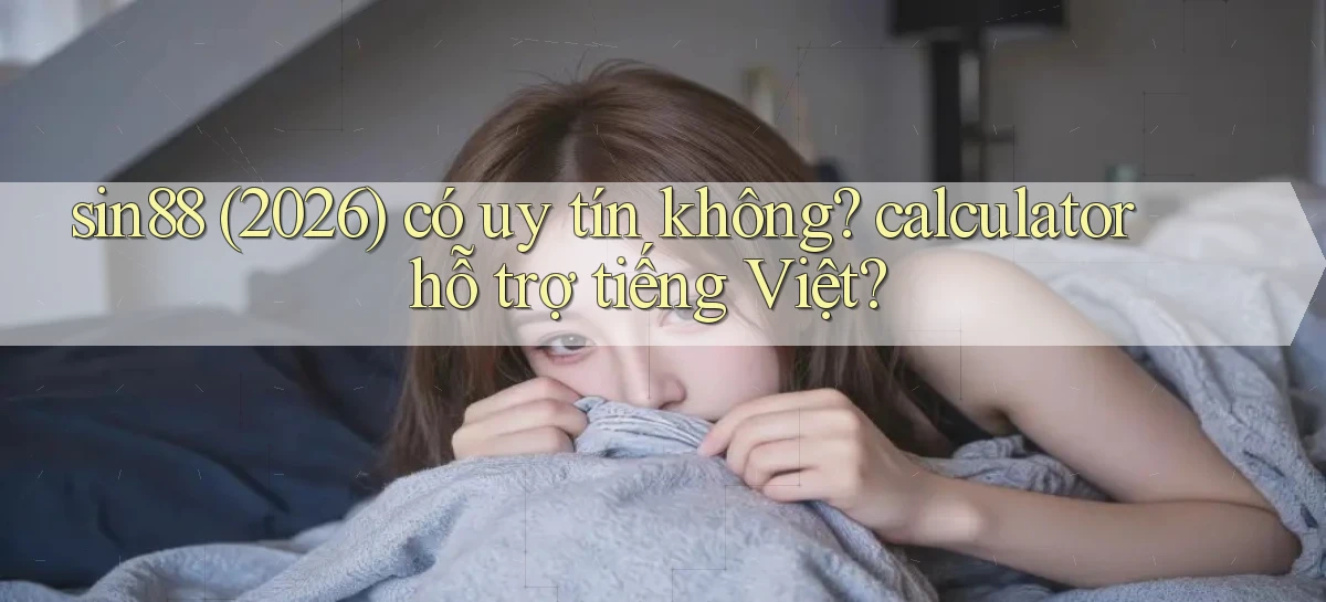 sin88 (2026) có uy tín không calculator hỗ trợ tiếng Việt