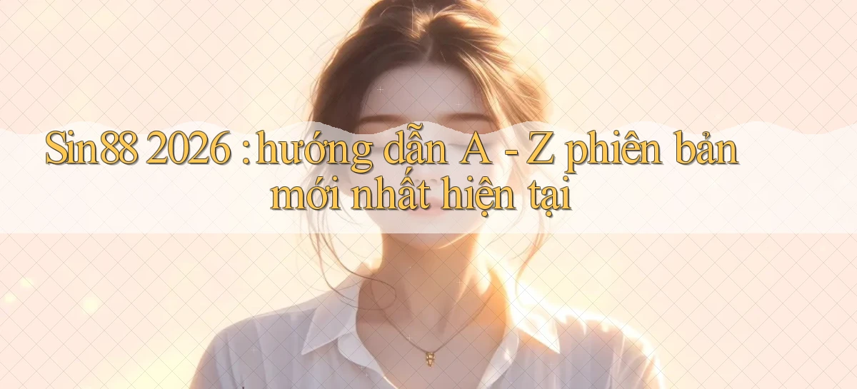 Sin88 2026 hướng dẫn A   Z phiên bản mới nhất hiện tại