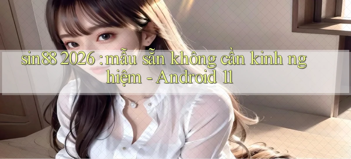 sin88 2026 mẫu sẵn không cần kinh nghiệm   Android 11