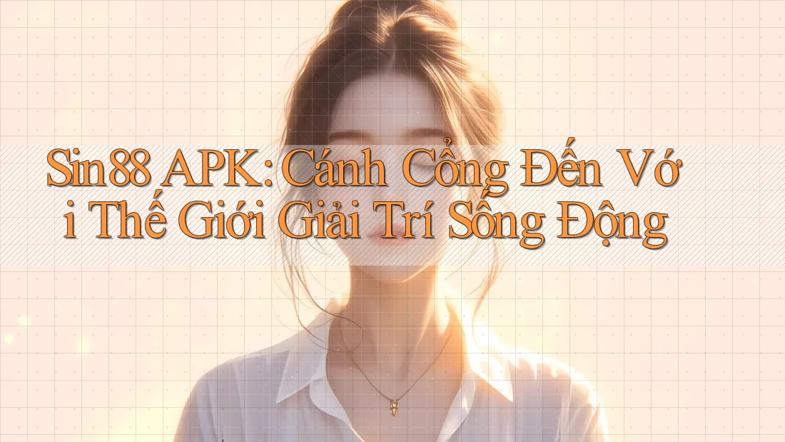 Sin88 APK: Cánh Cổng Đến Với Thế Giới Giải Trí Sống Động Sin88 APK: Cánh Cổng Đến Với Thế Giới Giải Trí Sống Động