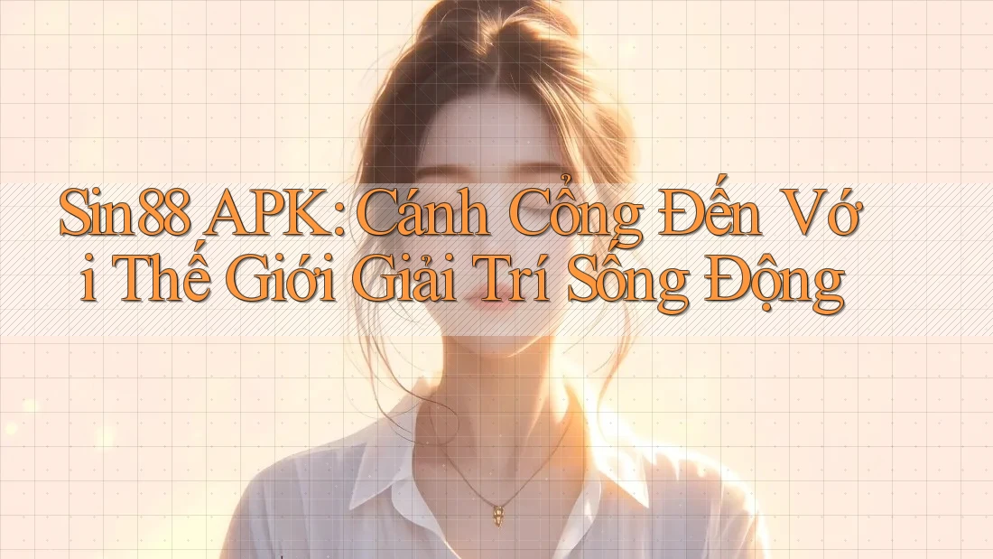 Sin88 APK: Cánh Cổng Đến Với Thế Giới Giải Trí Sống Động Sin88 APK: Cánh Cổng Đến Với Thế Giới Giải Trí Sống Động
