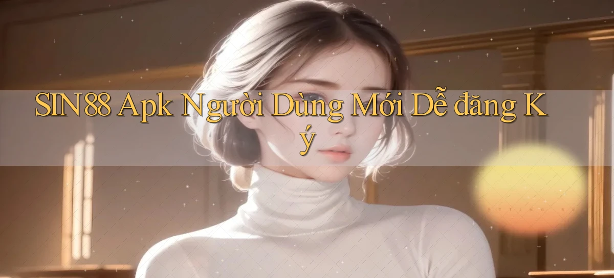 sin88  apk người dùng mới dễ đăng ký
