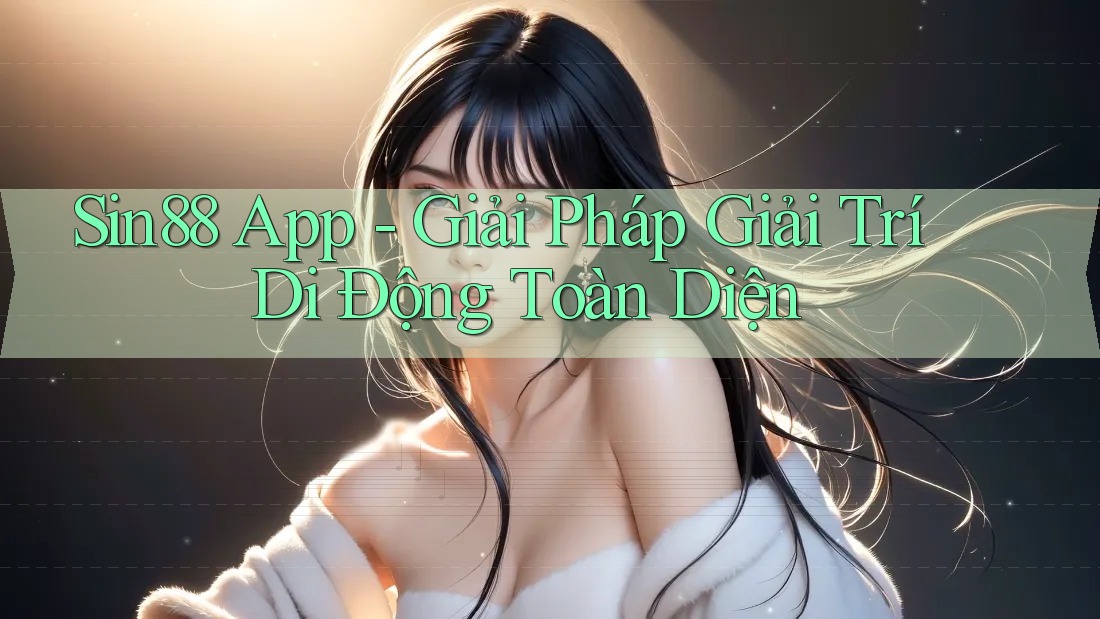 Sin88 App - Giải Pháp Giải Trí Di Động Toàn Diện Sin88 App - Giải Pháp Giải Trí Di Động Toàn Diện