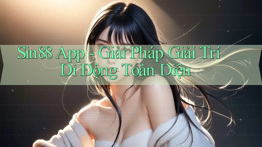 Sin88 App - Giải Pháp Giải Trí Di Động Toàn Diện Sin88 App - Giải Pháp Giải Trí Di Động Toàn Diện
