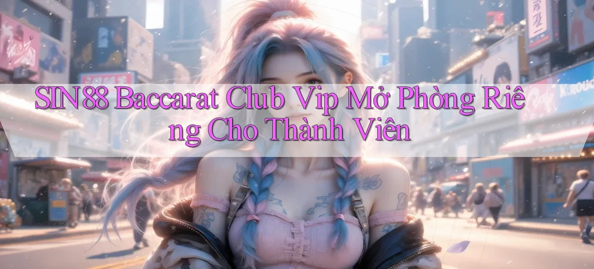 sin88  baccarat club vip mở phòng riêng cho thành viên