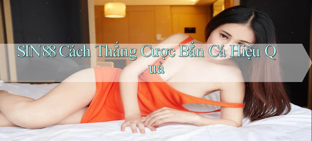 sin88  cách thắng cược bắn cá hiệu quả
