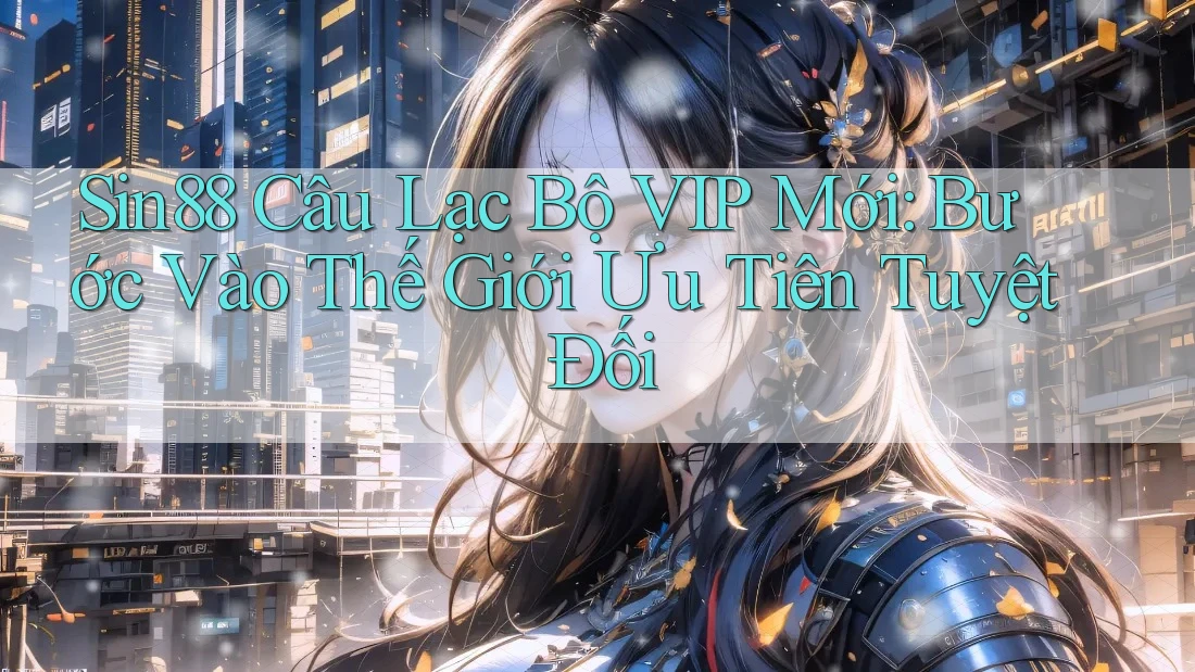 Sin88 Câu Lạc Bộ VIP Mới: Bước Vào Thế Giới Ưu Tiên Tuyệt Đối Sin88 Câu Lạc Bộ VIP Mới: Bước Vào Thế Giới Ưu Tiên Tuyệt Đối