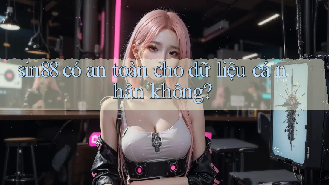 sin88 có an toàn cho dữ liệu cá nhân không? sin88 có an toàn cho dữ liệu cá nhân không?