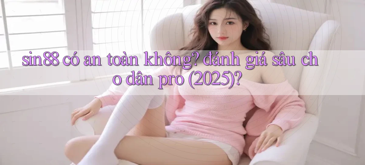 sin88 có an toàn không đánh giá sâu cho dân pro (2025)