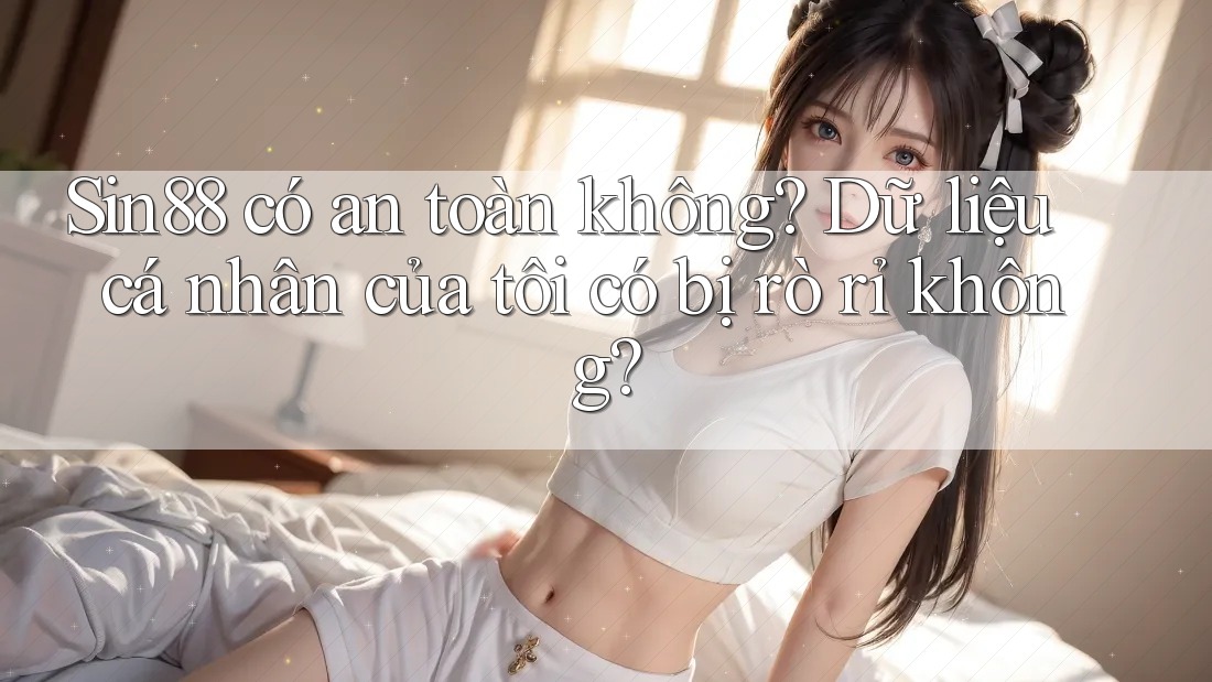 Sin88 có an toàn không? Dữ liệu cá nhân của tôi có bị rò rỉ không? Sin88 có an toàn không? Dữ liệu cá nhân của tôi có bị rò rỉ không?