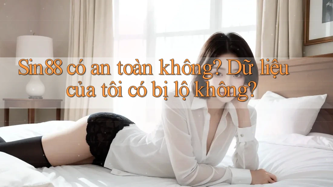 Sin88 có an toàn không? Dữ liệu của tôi có bị lộ không? Sin88 có an toàn không? Dữ liệu của tôi có bị lộ không?