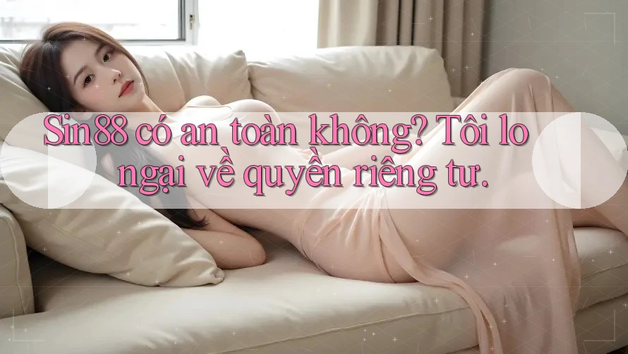 Sin88 có an toàn không? Tôi lo ngại về quyền riêng tư. Sin88 có an toàn không? Tôi lo ngại về quyền riêng tư.