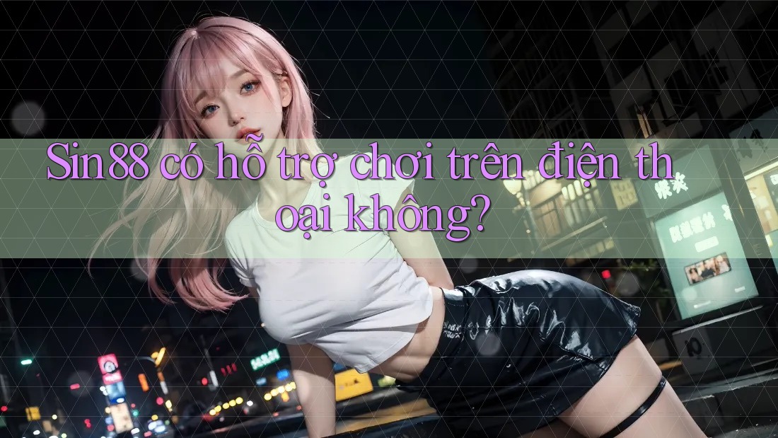 Sin88 có hỗ trợ chơi trên điện thoại không? Sin88 có hỗ trợ chơi trên điện thoại không?