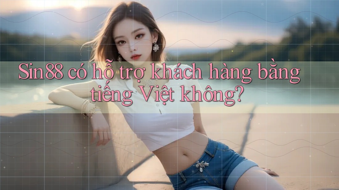 Sin88 có hỗ trợ khách hàng bằng tiếng Việt không? Sin88 có hỗ trợ khách hàng bằng tiếng Việt không?