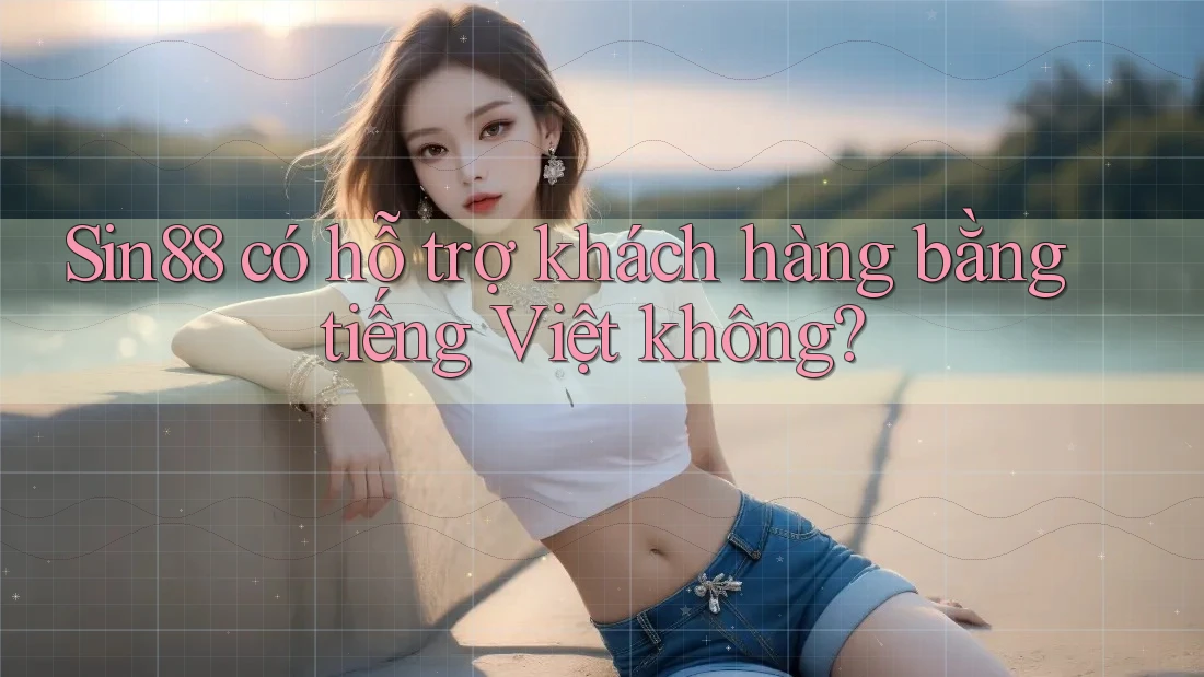 Sin88 có hỗ trợ khách hàng bằng tiếng Việt không? Sin88 có hỗ trợ khách hàng bằng tiếng Việt không?