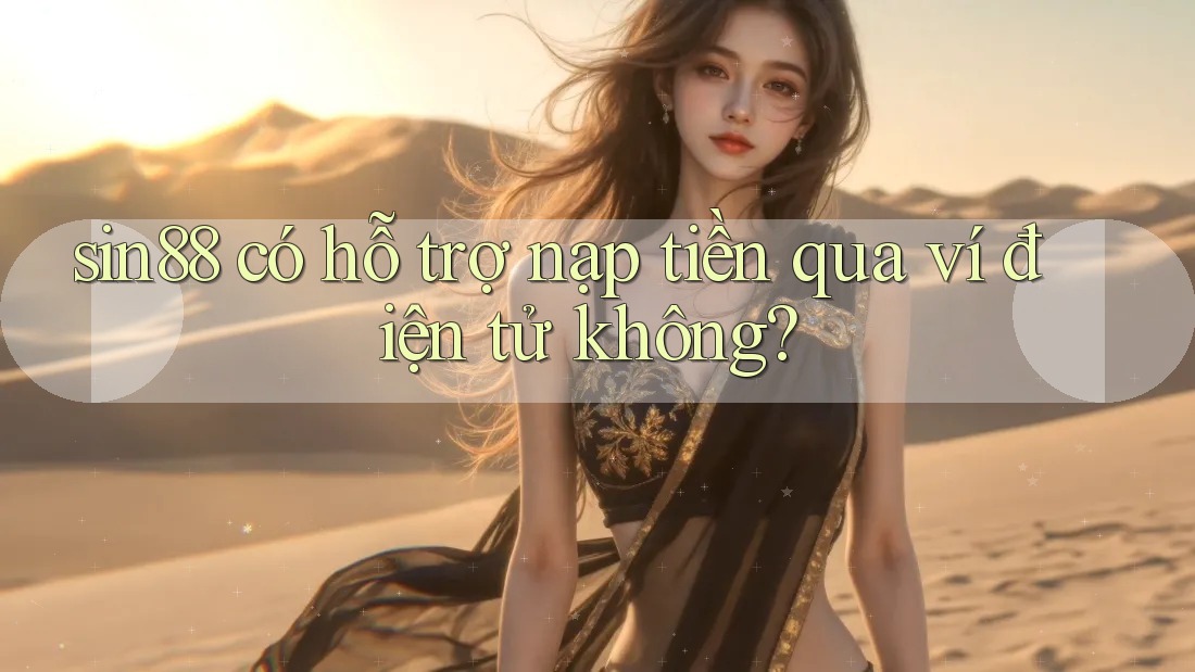 sin88 có hỗ trợ nạp tiền qua ví điện tử không? sin88 có hỗ trợ nạp tiền qua ví điện tử không?
