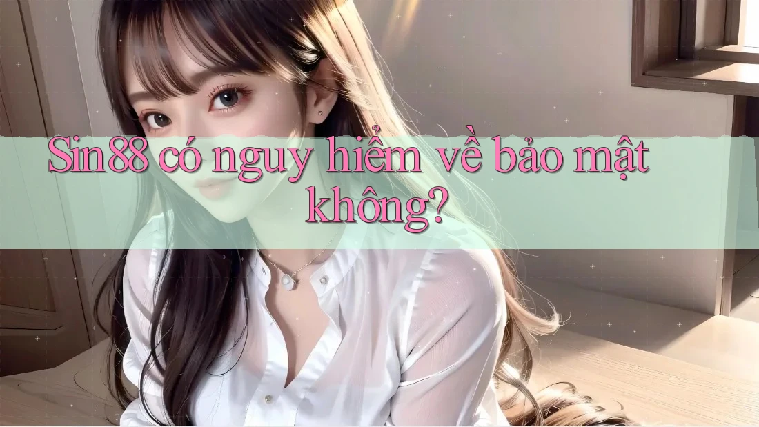 Sin88 có nguy hiểm về bảo mật không? Sin88 có nguy hiểm về bảo mật không?