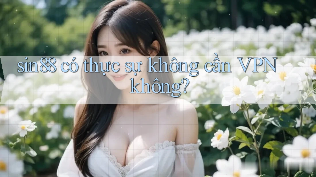 sin88 có thực sự không cần VPN không?