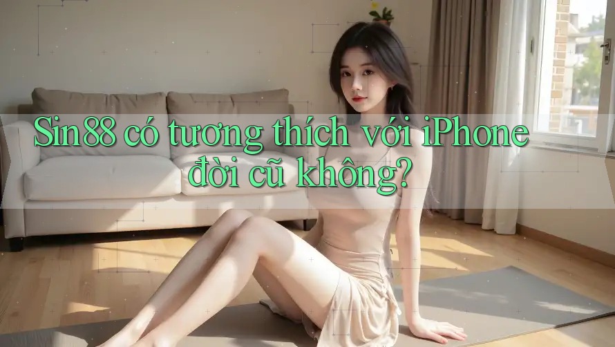 Sin88 có tương thích với iPhone đời cũ không? Sin88 có tương thích với iPhone đời cũ không?