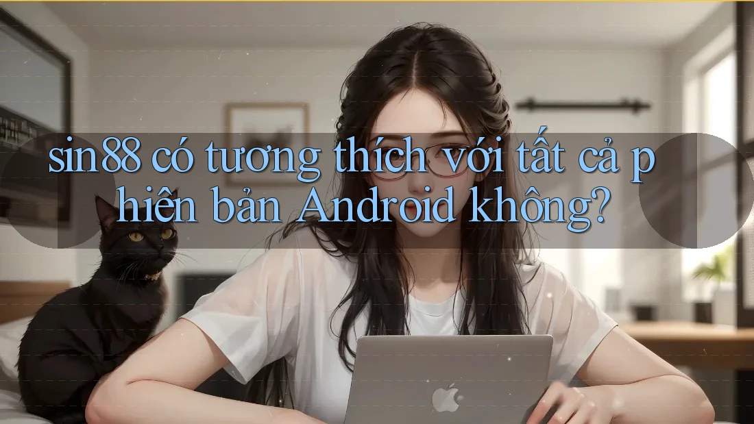 sin88 có tương thích với tất cả phiên bản Android không? sin88 có tương thích với tất cả phiên bản Android không?