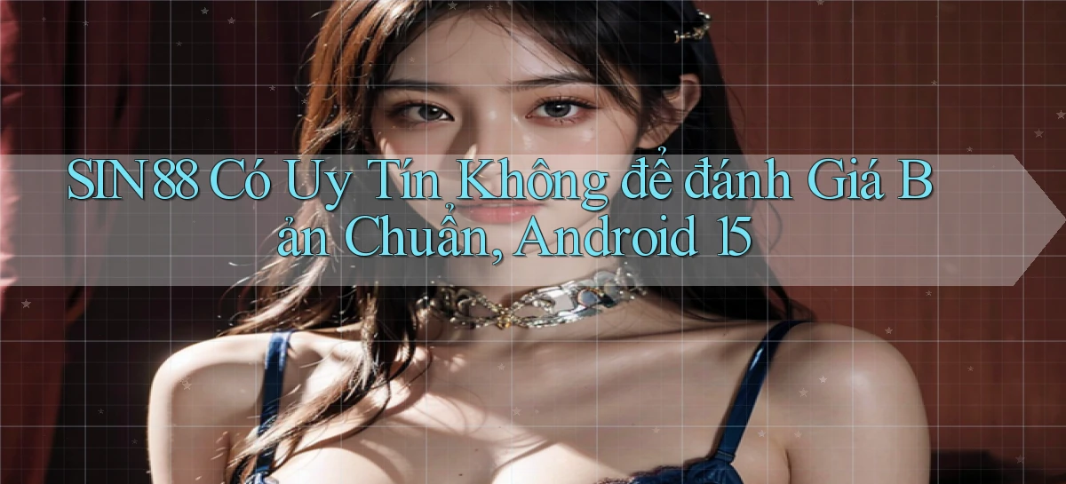 Sin88 có uy tín không để đánh giá   bản chuẩn, Android 15